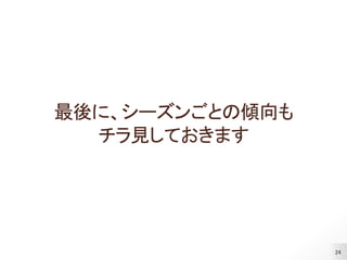 24
最後に、シーズンごとの傾向も
チラ見しておきます
 