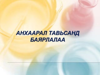 АНХААРАЛ ТАВЬСАНД
БАЯРЛАЛАА
 