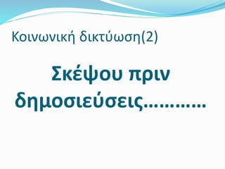 Σκέψου πριν
δημοσιεύσεις…………
Κοινωνική δικτύωση(2)
 
