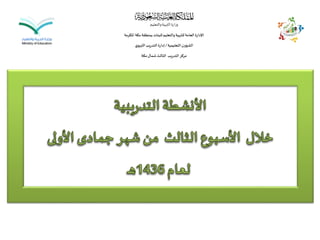 ‫والتعليم‬‫التربية‬‫وزارة‬
‫املكرمة‬ ‫مكة‬‫بمنطقة‬‫للبنات‬‫والتعليم‬‫للتربية‬‫العامة‬‫اإلدارة‬
‫التعليمية‬‫الشؤون‬/‫ي‬‫التربو‬‫التدريب‬ ‫إدارة‬
‫مكة‬‫شمال‬‫الثالث‬ ‫التدريب‬‫مركز‬
 