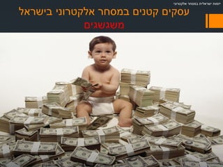 ‫בישראל‬ ‫אלקטרוני‬ ‫במסחר‬ ‫קטנים‬ ‫עסקים‬
‫משגשגים‬
‫אלקטרוני‬ ‫במסחר‬ ‫ישראלית‬ ‫יזמות‬
 