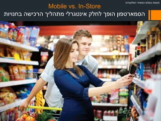 Mobile vs. In-Store
‫בחנויות‬ ‫הרכישה‬ ‫מתהליך‬ ‫אינטגרלי‬ ‫לחלק‬ ‫הופך‬ ‫הסמארטפון‬
‫האלקטרוני‬ ‫המסחר‬ ‫בעולם‬ ‫מגמות‬
 