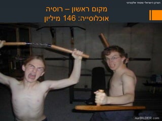 ‫ראשון‬ ‫מקום‬–‫רוסיה‬
‫אוכלוסייה‬:146‫מיליון‬
‫אלקטרוני‬ ‫ומסחר‬ ‫הישראלי‬ ‫הצרכן‬
 