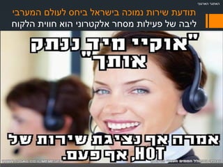 ‫המערבי‬ ‫לעולם‬ ‫ביחס‬ ‫בישראל‬ ‫נמוכה‬ ‫שירות‬ ‫תודעת‬
‫הלקוח‬ ‫חווית‬ ‫הוא‬ ‫אלקטרוני‬ ‫מסחר‬ ‫פעילות‬ ‫של‬ ‫ליבה‬
‫הארגוני‬ ‫האתגר‬
 