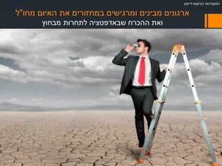‫מחו‬ ‫האיום‬ ‫את‬ ‫במחזורים‬ ‫ומרגישים‬ ‫מבינים‬ ‫ארגונים‬"‫ל‬
‫מבחוץ‬ ‫לתחרות‬ ‫שבאדפטציה‬ ‫ההכרח‬ ‫ואת‬
‫לייעוץ‬ ‫הביקוש‬ ‫התעוררות‬
 