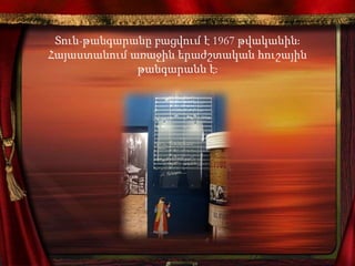 Տուն-թանգարանը բացվում է 1967 թվականին։
Հայաստանում առաջին երաժշտական հուշային
թանգարանն է։
 