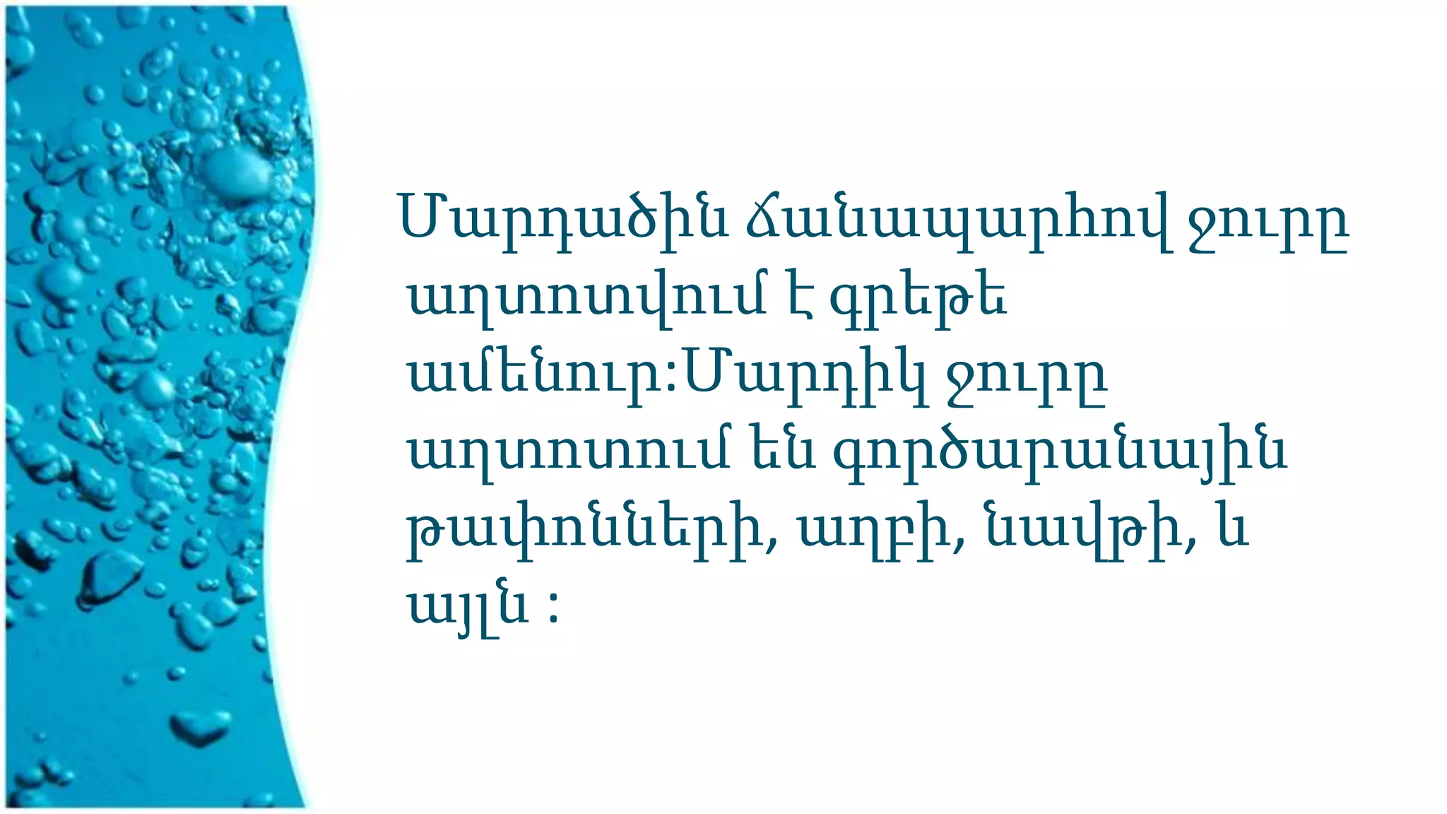 Մարդածին ճանապարհով ջուրը
աղտոտվում է գրեթե
ամենուր:Մարդիկ ջուրը
աղտոտում են գործարանային
թափոնների, աղբի, նավթի, և
այլն :
 