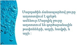 Մարդածին ճանապարհով ջուրը
աղտոտվում է գրեթե
ամենուր:Մարդիկ ջուրը
աղտոտում են գործարանային
թափոնների, աղբի, նավթի, և
այլն :
 