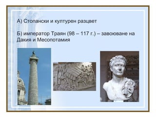А) Стопански и културен разцвет
Б) император Траян (98 – 117 г.) – завоюване на
Дакия и Месопотамия
 