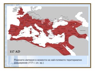 Римската империя в момента на най-голямото териториално
разширение (117 г. сл. хр.)
 