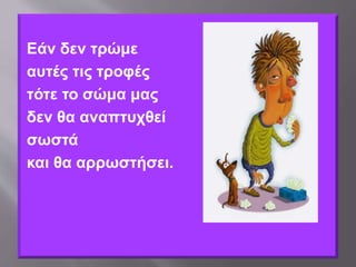 Εάν δεν τρώμε
αυτές τις τροφές
τότε το σώμα μας
δεν θα αναπτυχθεί
σωστά
και θα αρρωστήσει.
 