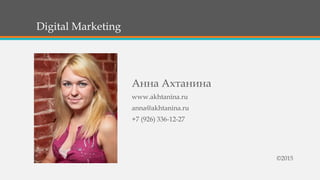 Digital Marketing
Анна Ахтанина
www.akhtanina.ru
anna@akhtanina.ru
+7 (926) 336-12-27
©2015
 