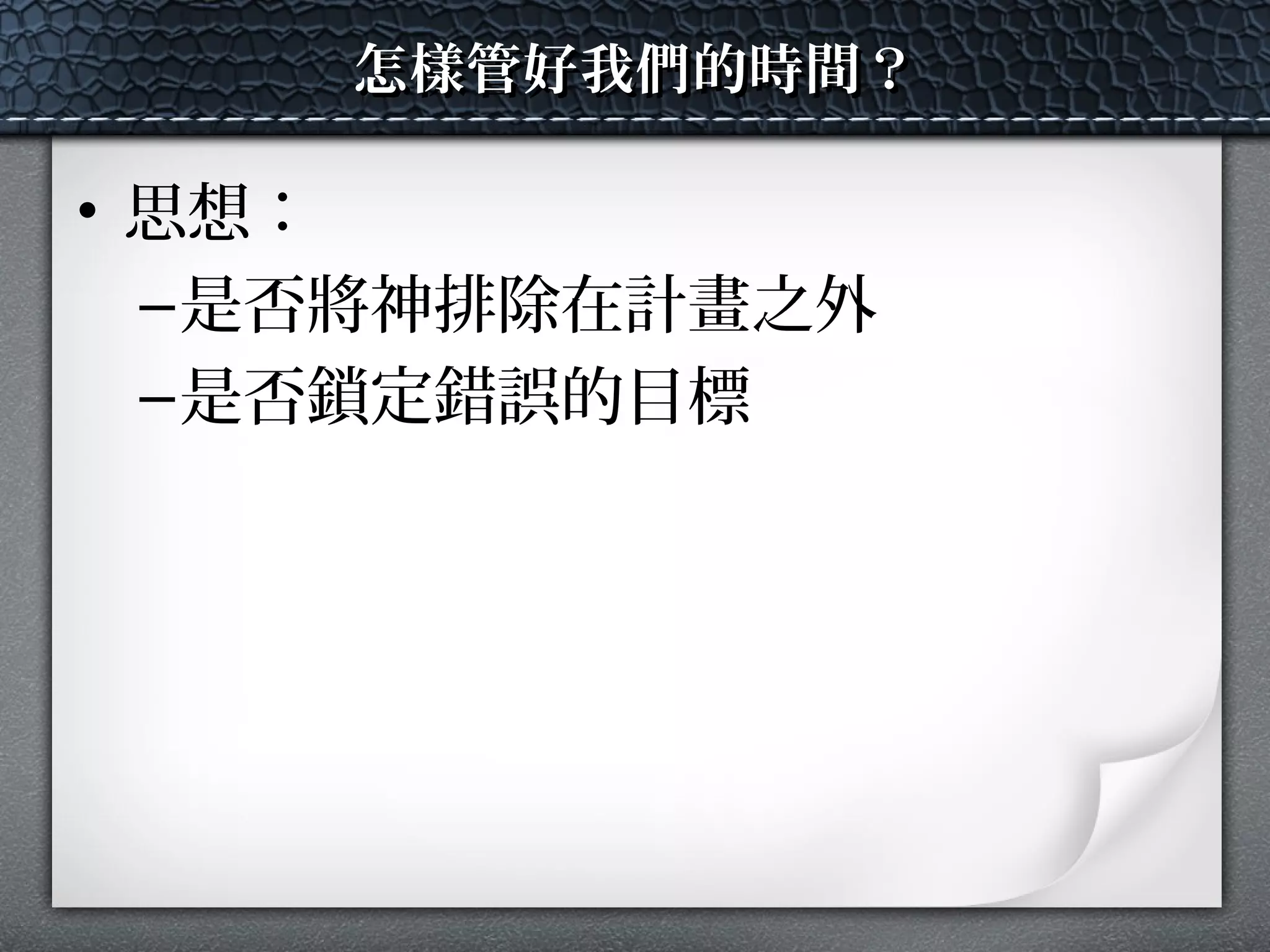 怎樣管好我們的時間？怎樣管好我們的時間？
• 思想：
–是否將神排除在計畫之外
–是否鎖定錯誤的目標
 
