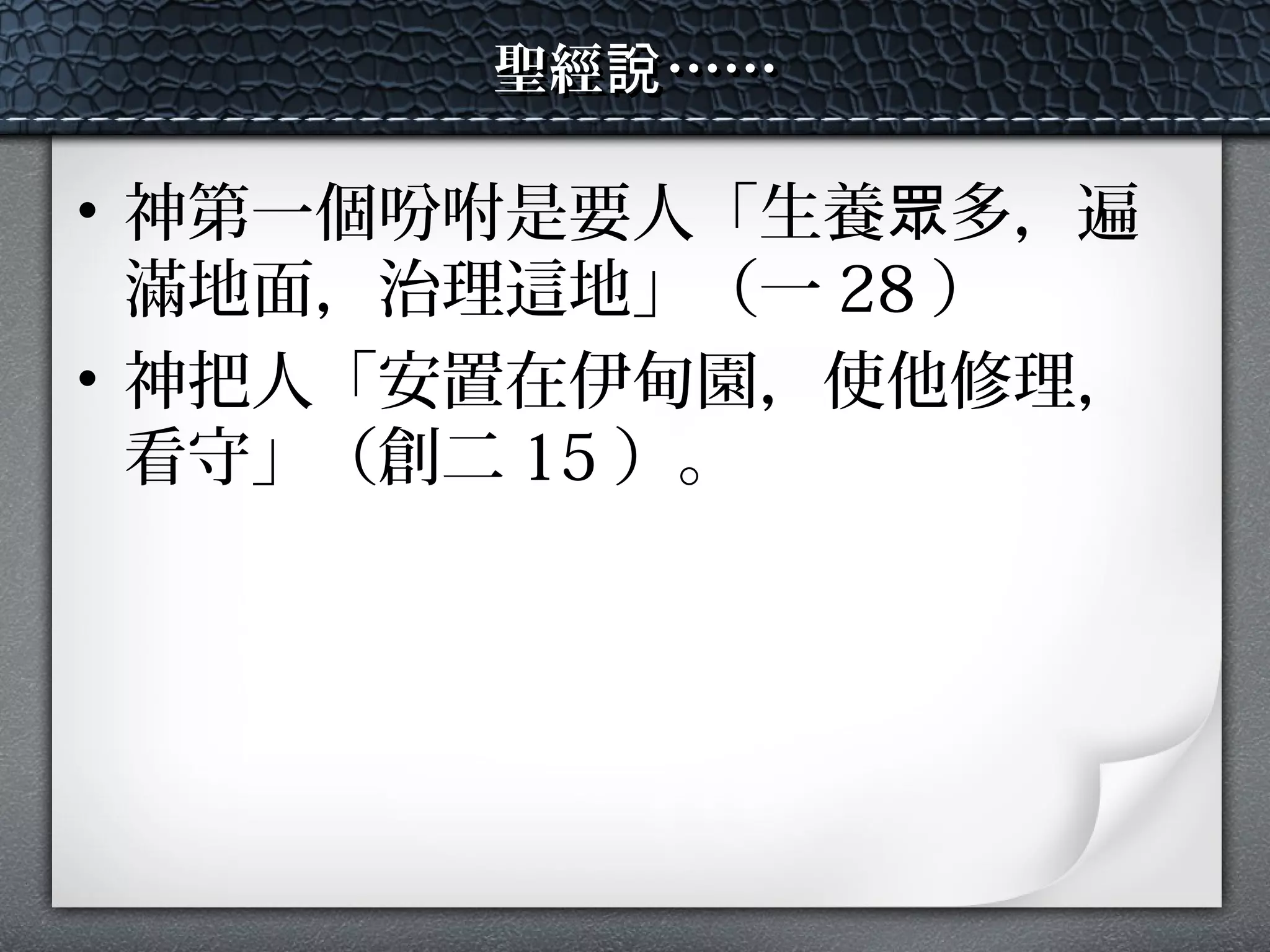 聖經 ……說聖經 ……說
• 神第一個吩咐是要人「生養 多，遍眾
滿地面，治理這地」（一 28 ）
• 神把人「安置在伊甸園，使他修理，
看守」（創二 15 ）。
 