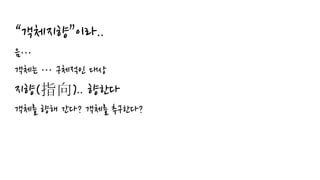 “객체지향”이라..
음…
객체는 … 구체적인 대상
지향(指向).. 향한다
객체를 향해 간다? 객체를 추구한다?
 