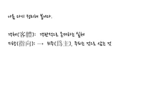 나름 다시 정리해 봅니다.
객체(客體): 객관적으로 존재하는 실체
지향(指向): → 위주(爲主), 주되는 것으로 삼는 것
 