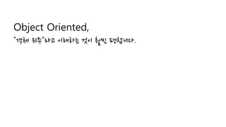 Object Oriented,
"객체 위주"라고 이해하는 것이 훨씬 편합니다.
 