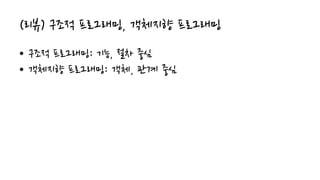 (리뷰) 구조적 프로그래밍, 객체지향 프로그래밍
• 구조적 프로그래밍: 기능, 절차 중심
• 객체지향 프로그래밍: 객체, 관계 중심
 