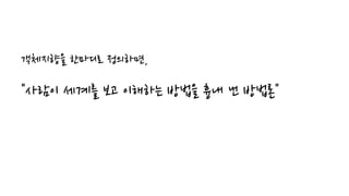 객체지향을 한마디로 정의하면,
"사람이 세계를 보고 이해하는 방법을 흉내 낸 방법론"
 