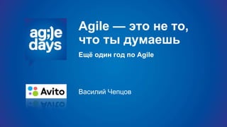Agile — это не то,
что ты думаешь
Ещё один год по Agile
Василий Чепцов
 