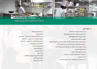 . ‫ﺍﳌﺎﻟﻴﺔ‬ ‫ﺍﻻﺩﺍﺭﺓ‬ ‫ﻭﺍﺟﺮﺍﺀﺍﺕ‬ ‫ﺳﻴﺎﺳﺔ‬ ‫ﺿﺒﻂ‬
. ‫ﺍﻟﺸﺮﻛﺔ‬ ‫ﻭﺿﻊ‬ ‫ﻟﺒﻴﺎﻥ‬ ‫ﳊﻈﻴﺔ‬ ‫ﻭﻧﺘﺎﺋﺞ‬ ‫ﺍﻟﻴﻮﻣﻲ‬ ‫ﺍﻟﺘﻘﺮﻳﺮ‬
. Alert Management ‫ﺍﻟﺘﻨﺒﻴﻬﺎﺕ‬ ‫ﻧﻈﺎﻡ‬
. ‫ﺍﻟﺘﻘﺎﺭﻳﺮ‬ ‫ﺑﻜﺎﻓﺔ‬ ‫ﺍﳉﻮﺩﺓ‬ ‫ﺭﻣﻮﺯ‬ ‫ﺍﻇﻬﺎﺭ‬
‫ﺑﻄﺮﻳﻘﺔ‬ ‫ﺍﳊﺴﻮﻣﺎﺕ‬ ‫ﻭ‬ ‫ﺍﻟﺘﺴﻌﻴﺮ‬ ‫ﻭ‬ ‫ﺍﳌﻮﺍﺩ‬ ‫ﻭ‬ ‫ﻟﻼﺻﻨﺎﻑ‬ ‫ﺍﻟﺘﺨﺰﻳﻦ‬ ‫ﺳﻴﺎﺳﺎﺕ‬ ‫ﻭﻣﺮﺍﻗﺒﺔ‬ ‫ﺿﺒﻂ‬
. ‫ﺍﻻﺩﺍﺭﻱ‬ ‫ﺍﳌﺴﺘﻮﻯ‬ ‫ﺣﺴﺐ‬ ‫ﺍﻟﺼﻼﺣﻴﺎﺕ‬ ‫ﺗﺨﻮﻳﻞ‬ ‫ﺑﻨﻈﺎﻡ‬ ‫ﻭﺭﺑﻄﻪ‬ ‫ﻣﺤﻜﻤﺔ‬
. ‫ﺍﻻﺟﺮﺍﺀﺍﺕ‬ ‫ﻟﻬﺬﻩ‬ ‫ﺍﻟﻔﻌﻠﻲ‬ ‫ﺍﻟﺘﻄﺒﻴﻖ‬ ‫ﻣﻦ‬ ‫ﻭﻳﺘﺄﻛﺪ‬ ‫ﺍﻟﺴﻴﺎﺳﺎﺕ‬ ‫ﺟﻤﻴﻊ‬ ‫ﻳﺮﺍﻗﺐ‬
. ‫ﺍﳌﻮﺿﻮﻋﺔ‬ ‫ﺍﳋﻄﻂ‬ ‫ﺗﻨﻔﻴﺬ‬
. ‫ﺍﻟﻌﺎﻣﺔ‬ ‫ﺍﻻﺩﺍﺭﺓ‬ ‫ﻭ‬ ‫ﺍﻟﻔﺮﻭﻉ‬ ‫ﺭﺑﻂ‬ ‫ﺗﻮﻓﺮ‬
.‫ﻭﺍﺣﺪ‬ ‫ﻣﻮﺭﺩ‬ ‫ﻣﻦ‬ ‫ﺍﻟﻔﺮﻋﻴﺔ‬ ‫ﺍﻻﻧﻈﻤﺔ‬ ‫ﳉﻤﻴﻊ‬ ‫ﺷﺎﻣﻞ‬ ‫ﺣﻞ‬
. ‫ﺑﺎﻟﻜﻠﻔﺔ‬ ‫ﺍﻟﺘﺤﻜﻢ‬
. ‫ﺍﻟﺸﺮﻛﺔ‬ ‫ﺍﺣﺘﻴﺎﺟﺎﺕ‬ ‫ﺣﺴﺐ‬ ‫ﺑﺎﻟﻌﻤﻠﻴﺎﺕ‬ ‫ﺍﳌﺴﺘﻘﺒﻠﻲ‬ ‫ﺍﻟﺘﻮﺳﻴﻊ‬
. ‫ﺍﻟﺸﺮﻛﺔ‬ ‫ﺑﻴﻊ‬ ‫ﻧﻘﺎﻁ‬ ‫ﺿﺒﻂ‬
. ‫ﺗﻘﺪﻳﺮﻳﺔ‬ ‫ﻣﻮﺍﺯﻧﺔ‬
. ‫ﺍﻟﺰﺑﺎﺋﻦ‬ ‫ﺇﺩﺍﺭﺓ‬ – ‫ﺍﳌﻮﺭﺩﻳﻦ‬ ‫ﺇﺩﺍﺭﺓ‬ / ‫ﻭﺍﻟﻔﻮﺍﺗﻴﺮ‬ ‫ﺍﻟﺪﻓﻌﺎﺕ‬ ‫ﺗﺼﻔﻴﺔ‬
. ‫ﺍﻟﺰﺑﺎﺋﻦ‬ ‫ﺇﺩﺍﺭﺓ‬ – ‫ﺍﳌﻮﺭﺩﻳﻦ‬ ‫ﺇﺩﺍﺭﺓ‬ / ‫ﺍﻟﺘﺴﺪﻳﺪﺍﺕ‬ ‫ﻣﺮﺍﻗﺒﺔ‬
. ‫ﺍﻟﺰﺑﺎﺋﻦ‬ ‫ﺇﺩﺍﺭﺓ‬ – ‫ﺍﳌﻮﺭﺩﻳﻦ‬ ‫ﺇﺩﺍﺭﺓ‬ / ‫ﺍﻟﺮﺻﻴﺪ‬ ‫ﻣﻄﺎﺑﻘﺔ‬ ‫ﺗﻘﺎﺭﻳﺮ‬
. ‫ﺍﻟﻌﻤﻠﻴﺎﺕ‬ ‫ﳉﻤﻴﻊ‬ ‫ﻣﺮﺍﻗﺒﺔ‬ ‫ﻧﻈﺎﻡ‬
. ‫ﻟﻠﻌﻤﻼﺕ‬ ‫ﺍﻵﻟﻲ‬ ‫ﺍﻟﺘﻘﻴﻴﻢ‬
. ‫ﻟﻠﻘﻴﻮﺩ‬ ‫ﺍﻵﻟﻲ‬ ‫ﺍﻟﺘﻮﺯﻳﻊ‬
. ‫ﺍﳌﻘﺪﻣﺔ‬ ‫ﺍﻟﺪﻓﻌﺎﺕ‬
. ‫ﺍﻵﺟﻞ‬ ‫ﺍﻹﻳﺮﺍﺩ‬
. ‫ﻭﺍﳌﻄﺎﻟﻴﺐ‬ ‫ﻟﻠﻤﻮﺟﻮﺩﺍﺕ‬ ‫ﺍﻟﺸﻬﺮﻳﺔ‬ ‫ﺍﳌﻄﺎﺑﻘﺔ‬
. ‫ﺍﳌﺎﻟﻴﺔ‬ ‫ﺍﻟﺘﻘﺎﺭﻳﺮ‬ ‫ﻧﻈﺎﻡ‬
. ‫ﺍﻹﺣﺼﺎﺋﻴﺔ‬ ‫ﺍﻟﺘﺤﺎﻟﻴﻞ‬
: ‫ﺫﻛﻲ‬ ‫ﻧﻈﺎﻡ‬
‫ﺍﳊﻔﻼﺕ‬ ‫ﻭ‬ ‫ﺍﳋﺎﺭﺟﻴﺔ‬ ‫ﺍﻟﻄﻠﺒﺎﺕ‬ ‫ﺇﺩﺍﺭﺓ‬ ‫ﺷﺮﻛﺎﺕ‬‫ﺍﳊﻔﻼﺕ‬ ‫ﻭ‬ ‫ﺍﳋﺎﺭﺟﻴﺔ‬ ‫ﺍﻟﻄﻠﺒﺎﺕ‬ ‫ﺇﺩﺍﺭﺓ‬ ‫ﺷﺮﻛﺎﺕ‬
akeCare
 