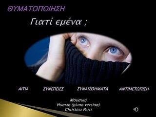 ΘΥΜΑΤΟΠΟΙΗΣΗ
AITIA ΣΥΝΕΠΕΙΕΣ ΣΥΝΑΙΣΘΗΜΑΤΑ ΑΝΤΙΜΕΤΩΠΙΣΗ
Μουσική
Human (piano version)
Christina Perri
 