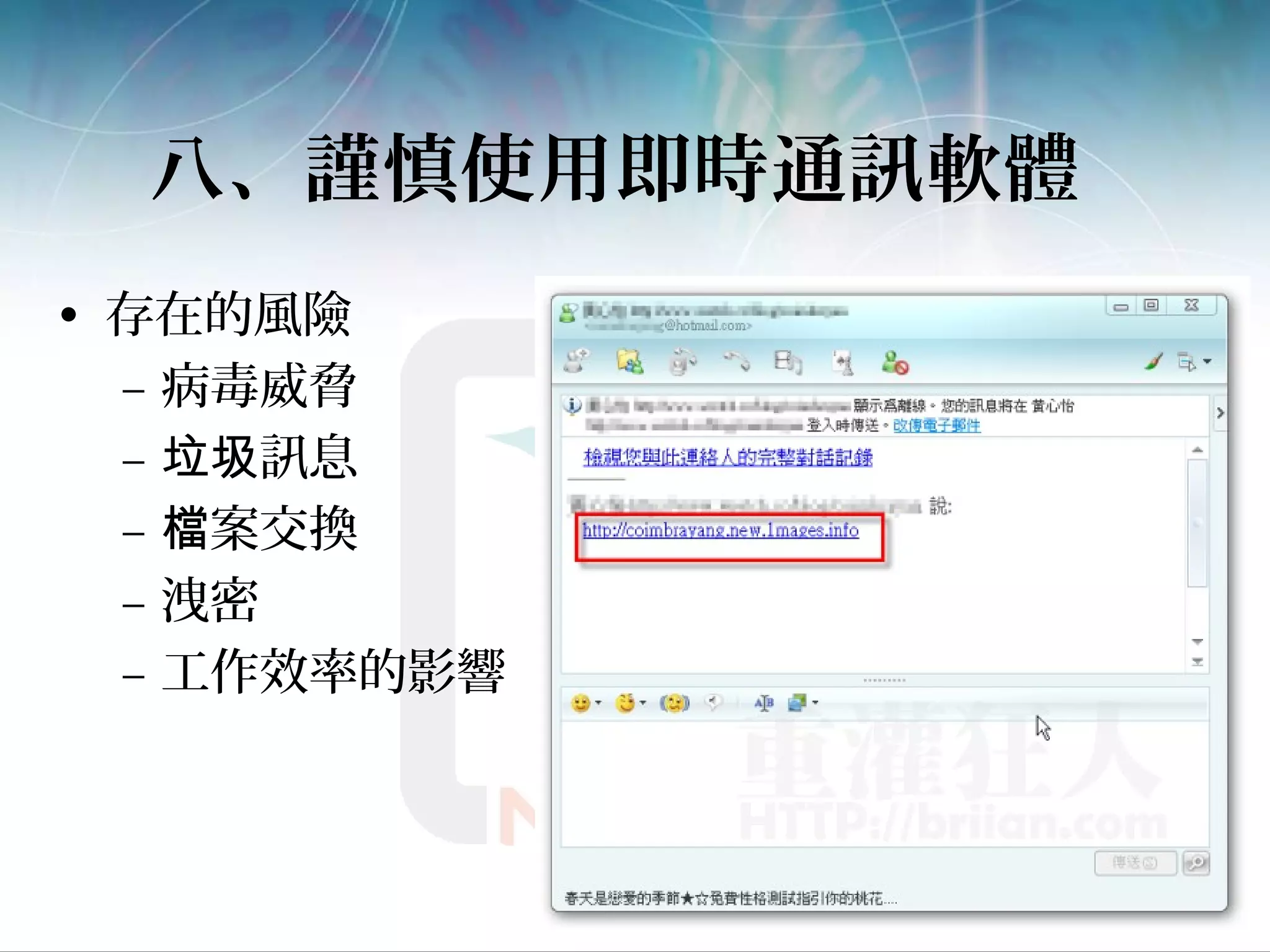 八、謹慎使用即時通訊軟體
• 存在的風險
– 病毒威脅
– 訊息垃圾
– 案交換檔
– 洩密
– 工作效率的影響
 