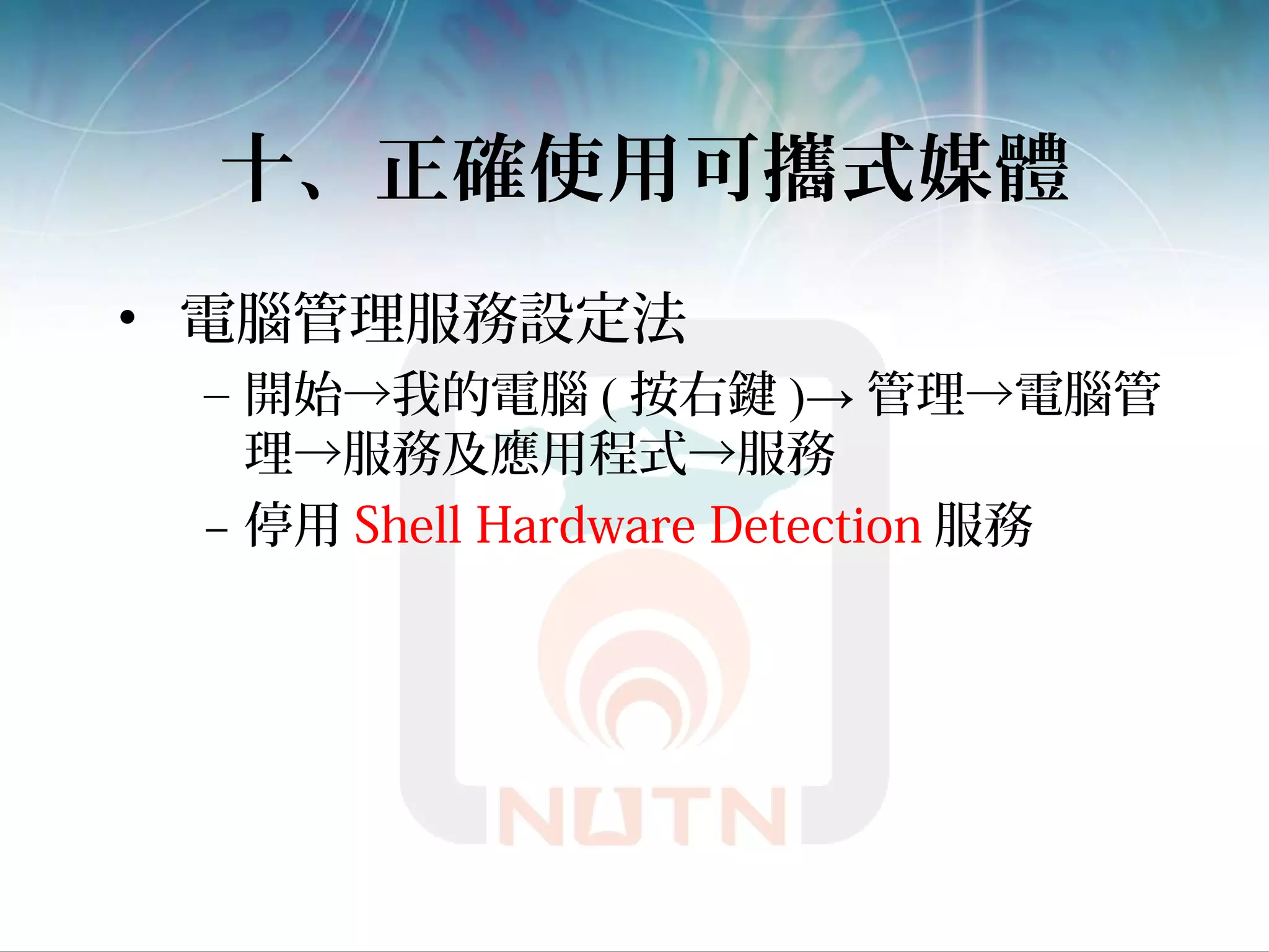 十、正確使用可攜式媒體
• 電腦管理服務設定法
– 開始→我的電腦 ( 按右鍵 )→ 管理→電腦管
理→服務及應用程式→服務
– 停用 Shell Hardware Detection 服務
 