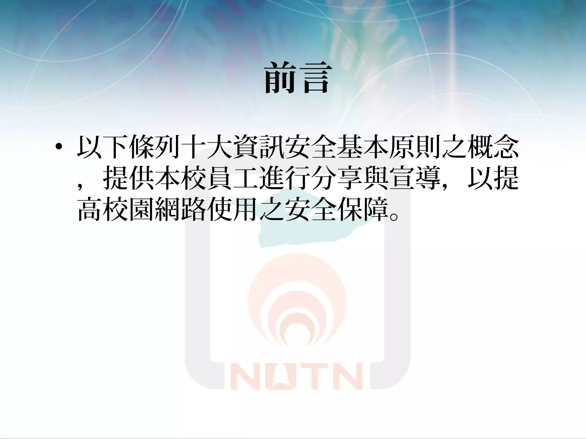 前言
• 以下條列十大資訊安全基本原則之概念
，提供本校員工進行分享與宣導，以提
高校園網路使用之安全保障。
 