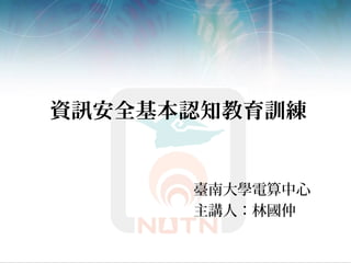 資訊安全基本認知教育訓練
臺南大學電算中心
主講人：林國仲
 