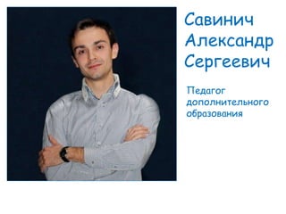 Савинич
Александр
Сергеевич
Педагог
дополнительного
образования
 