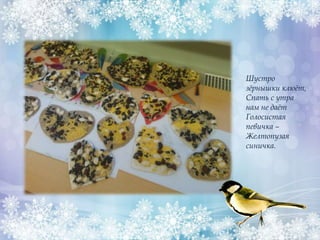 Шустро
зёрнышки клюёт,
Спать с утра
нам не даёт
Голосистая
певичка –
Желтопузая
синичка.
 