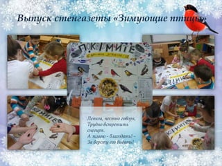Летом, честно говоря,
Трудно встретить
снегиря.
А зимою - благодать! -
За версту его видать!
Выпуск стенгазеты «Зимующие птицы»
 