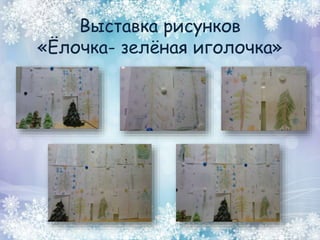 Выставка рисунков
«Ёлочка- зелёная иголочка»
 