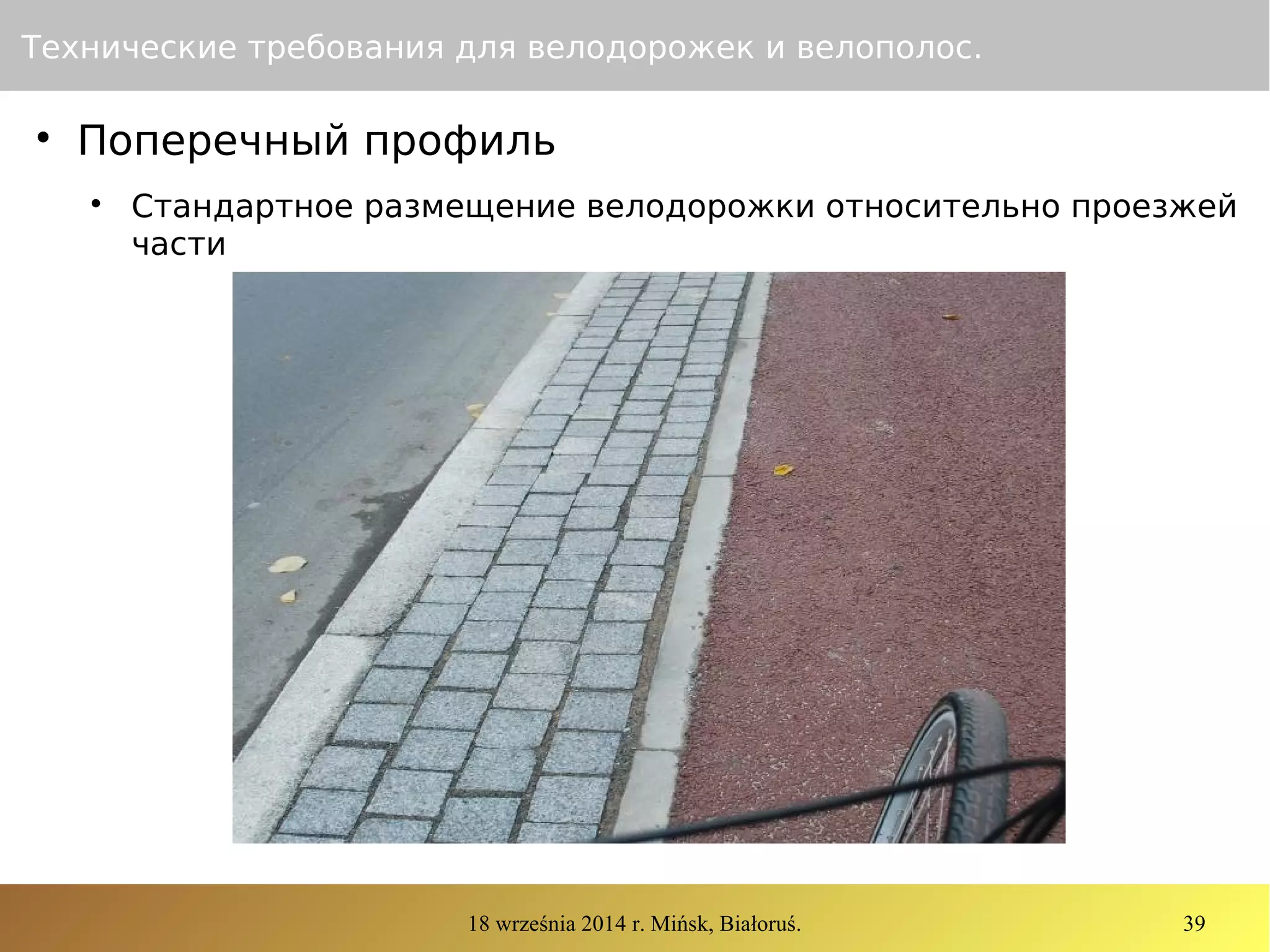 18 września 2014 r. Mińsk, Białoruś. 39
Технические требования для велодорожек и велополос.

Поперечный профиль

Стандартное размещение велодорожки относительно проезжей
части
 