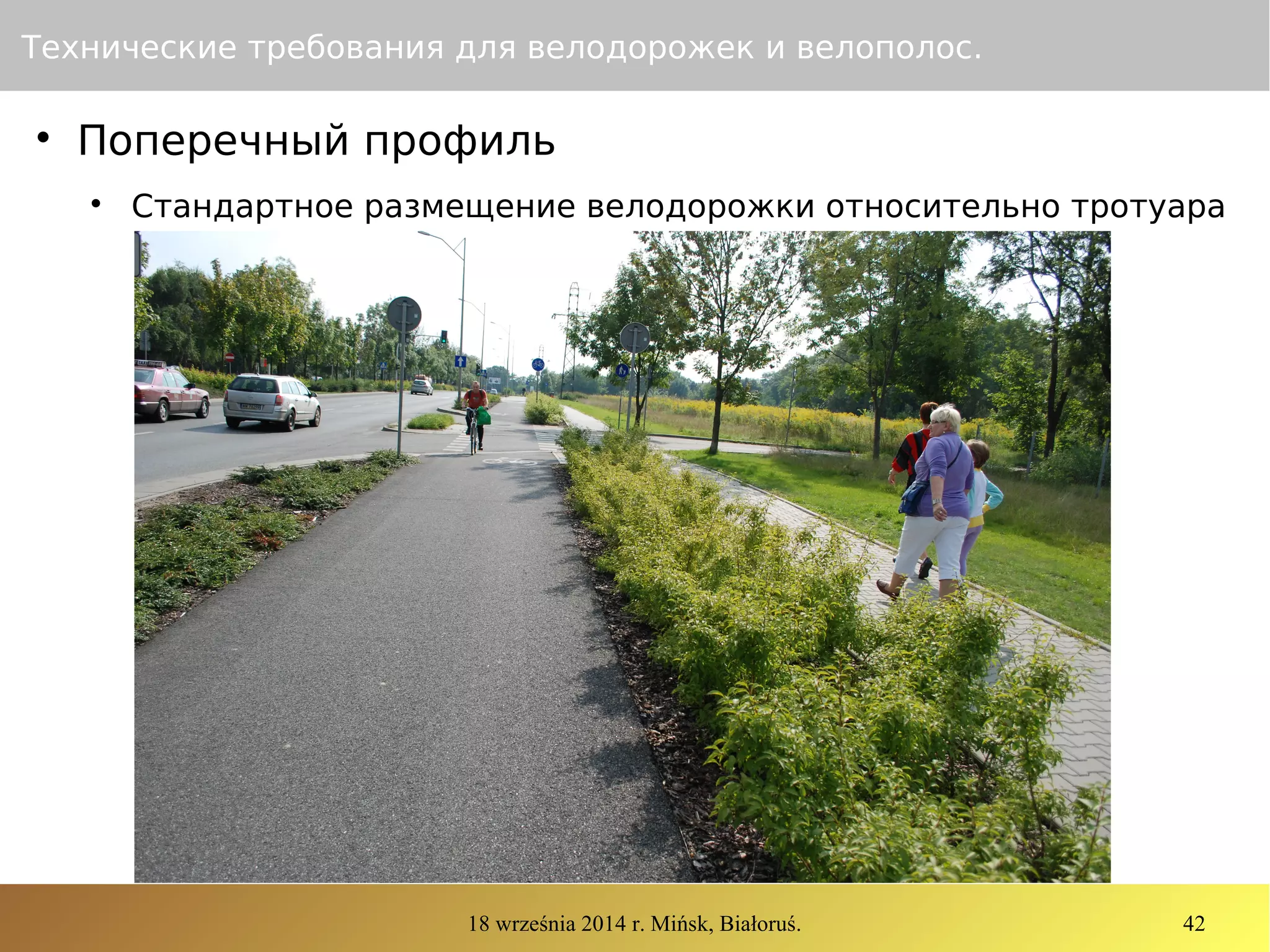 18 września 2014 r. Mińsk, Białoruś. 42
Технические требования для велодорожек и велополос.

Поперечный профиль

Стандартное размещение велодорожки относительно тротуара
 