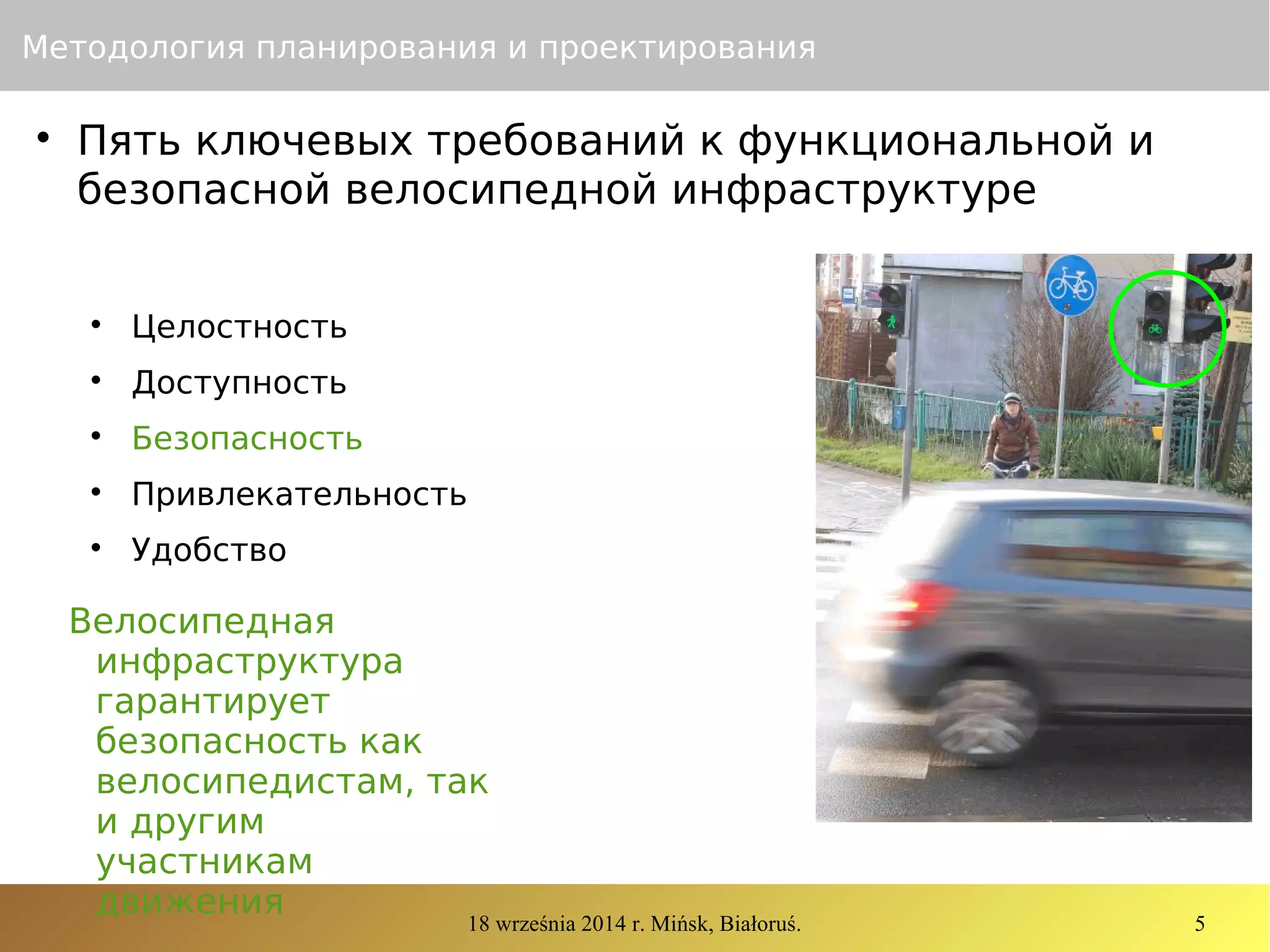 18 września 2014 r. Mińsk, Białoruś. 5
Методология планирования и проектирования

Пять ключевых требований к функциональной и
безопасной велосипедной инфраструктуре

Целостность

Доступность

Безопасность

Привлекательность

Удобство
Велосипедная
инфраструктура
гарантирует
безопасность как
велосипедистам, так
и другим
участникам
движения
 