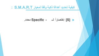 ‫أهدافا‬ ‫تحديد‬ ‫كيفية‬‫ذ‬‫لمعيار‬ ‫وفقا‬ ‫كية‬S.M.A.R.T:
[S]‫إختصارا‬‫لــ‬Specific -‫محدد‬.
 