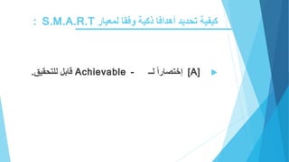 ‫أهدافا‬ ‫تحديد‬ ‫كيفية‬‫ذ‬‫لمعيار‬ ‫وفقا‬ ‫كية‬S.M.A.R.T:
[A]‫إختصارا‬‫لــ‬Achievable -‫قابل‬‫للتحقيق‬.
 