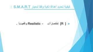 ‫أهدافا‬ ‫تحديد‬ ‫كيفية‬‫ذ‬‫لمعيار‬ ‫وفقا‬ ‫كية‬S.M.A.R.T:
[R ]‫إختصارا‬‫لــ‬Realistic –‫ــا‬ّ‫ـ‬‫واقعيـ‬.
 