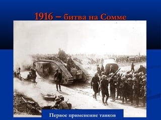 1916 –1916 – битва на Соммебитва на Сомме
Первое применение танков
 