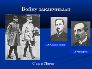 Войну заканчивалиВойну заканчивали
Фош и Петэн
Г.Я.Сокольников
Г.В.Чичерин
 