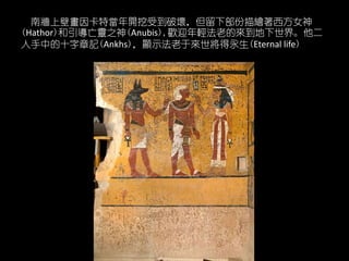 Ϡϱڮخ_ܵƉģ²LŮ
(Hathor)`֮(Anubis),gӭpϵā硣
еʮӛ(Ankhs)@ʾځ(Eternal life)
 