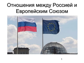 1
Отношения между Россией иОтношения между Россией и
Европейским СоюзомЕвропейским Союзом
 