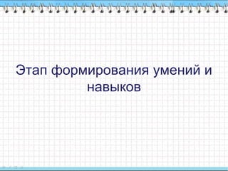 Этап формирования умений и
навыков
 