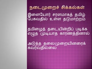 இனைரயார் சரைமாகத் தமிழ்
ரபசுவதில் உள்ை தடுமாற்ைம்
தமினழத் தனடயின்ைிப் படிக்க
எழுத முடியாத காரைத்திைால்
அடுத்த தனலமுனையிைனரக்
கவர்வதில்னல
 