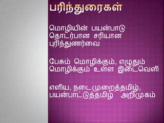 சமாழியின் பயன்பாடு
சதாடர்பாை சரியாை
புரிந்துைர்னவ
ரபசும் சமாழிக்கும், எழுதும்
சமாழிக்கும் உள்ை இனடசவைி
எைிய, நனடமுனைத்தமிழ்,
பயன்பாட்டுத்தமிழ் அைிமுகம்
 