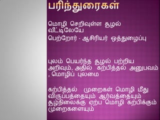 சமாழி சசைிவுள்ை சூழல்
வ ீட்டிரலரய
சபற்ரைார் - ஆசிரியர் ஒத்துனழப்பு
புலம் சபயர்ந்த சூழல் பற்ைிய
அைிவும், அதில் கற்பித்தல் அனுபவம்
, சமாழிப் புலனம
கற்பித்தல் முனைகள் சமாழி மீது
விருப்பத்னதயும் ஆர்வத்னதயும்
சூழ்நினலக்கு ஏற்ப சமாழி கற்பிக்கும்
முனைகனையும்
 