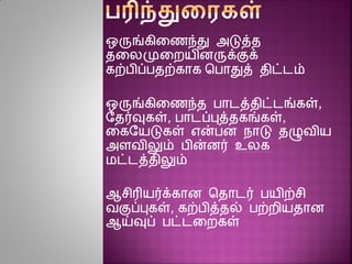 ஒருங்கினைந்து அடுத்த
தனலமுனையிைருக்குக்
கற்பிப்பதற்காக சபாதுத் திட்டம்
ஒருங்கினைந்த பாடத்திட்டங்கள்,
ரதர்வுகள், பாடப்புத்தகங்கள்,
னகரயடுகள் என்பை நாடு தழுவிய
அைவிலும் பின்ைர் உலக
மட்டத்திலும்
ஆசிரியர்க்காை சதாடர் பயிற்சி
வகுப்புகள், கற்பித்தல் பற்ைியதாை
ஆய்வுப் பட்டனைகள்
 