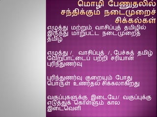எழுத்து மற்றும் வாசிப்புத் தமிழில்
இருந்து மாறுபட்ட நனடமுனைத்
தமிழ்
எழுத்து / வாசிப்புத் /, ரபச்சுத் தமிழ்
ரவறுபாட்னடப் பற்ைி சரியாை
புரிந்துைர்வு
புரிந்துைர்வு குனையும் ரபாது
சபாருள் உைர்தல் சிக்கலாகிைது
வகுப்புகளுக்கு இனடரய/ வகுப்புக்கு
எடுத்துக் சகாள்ளும் கால
இனடசவைி
 